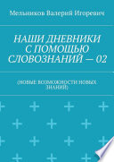 НАШИ ДНЕВНИКИ С ПОМОЩЬЮ СЛОВОЗНАНИЙ – 02. (НОВЫЕ ВОЗМОЖНОСТИ НОВЫХ ЗНАНИЙ)