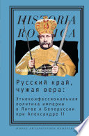 Русский край, чужая вера: Этноконфессиональная политика империи в Литве и Белоруссии при Александре II