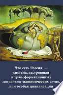 Россия и человечество: проблемы миростроительства. Выпуск 7: Что есть Россия – система, застрявшая в трансформационных социально-экономических сетях, или особая цивилизация