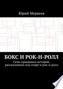 Бокс и рок-н-ролл. Семь правдивых историй, рассказанных под спирт и рок-н-ролл