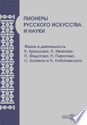 Пионеры русского искусства и науки. Жизнь и деятельность К. Брюллова, А. Иванова, П. Федотова, Н. Пирогова, С. Боткина и Н. Лобачевского