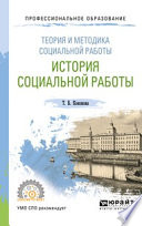 Теория и методика социальной работы: история социальной работы. Учебное пособие для СПО