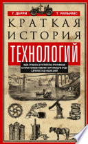 Краткая история технологий. Идеи, процессы и устройства, при помощи которых человек изменяет окружающую среду с древности до наших дней