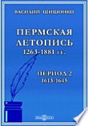 Пермская летопись 1263-1881 гг. Второй период. 1613-1645 гг.Пермская летопись 1263-1881 гг. Второй период. 1613-1645 гг.