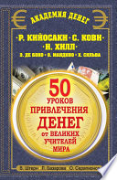 50 уроков привлечения денег от великих учителей мира. Р. Кийосаки, С. Кови, Н. Хилл, Э. де Боно, О. Мандино, Х. Сильва