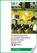 Любительское художественное творчество в России ХХ века. Словарь