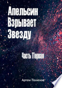 Апельсин Взрывает Звезду. Часть Первая