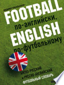 Football по-английски, English по футбольному. Англо-русский и русско-английский футбольный словарь