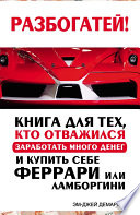 Разбогатей! Книга для тех, кто отважился заработать много денег и купить себе Феррари или Ламборгини