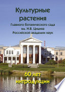 Культурные растения Главного ботанического сада им. Н.В. Цицина Российской академии наук: 60 лет интродукции