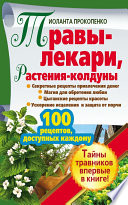 Травы-лекари, растения-колдуны. 100 рецептов, доступных каждому