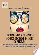 Сборник стихов «Обо всём и ни о чём». А ты найдёшь меня весёлой и улыбчивой, Плюющей на порядки и условности.