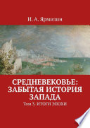 Средневековье: забытая история Запада. Том 3. Итоги эпохи