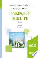 Прикладная экология. В 2 т. Том 2 2-е изд., пер. и доп. Учебник для академического бакалавриата