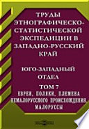 Труды этнографическо-статистической экспедиции в Западно-русский край. Юго-западный отдел Поляки. Племена немалорусского происхождения. Малоруссы (статистика, сельский быт, язык)