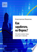 Как заработать на Форекс? Эта книга изменит вашу жизнь раз и навсегда