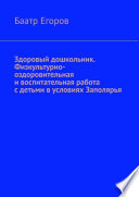 Здоровый дошкольник. Физкультурно-оздоровительная и воспитательная работа с детьми в условиях Заполярья