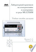 Лабораторный практикум по электротехнике и электронике в среде Multisim. Учебное пособие для вузов