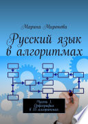 Русский язык в алгоритмах. Часть 1. Орфография в 35 алгоритмах