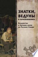 Знатки, ведуны и чернокнижники. Колдовство и бытовая магия на Русском Севере