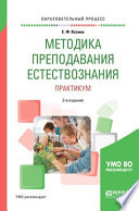 Методика преподавания естествознания. Практикум 2-е изд., испр. и доп. Учебное пособие для академического бакалавриата