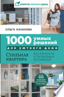 1000 умных решений для уютного дома. Стильная квартира без ремонта и серьезных вложений