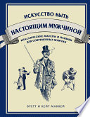 Искусство быть настоящим мужчиной. Классические навыки и манеры для современных мужчин