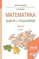 Математика. Задачи с решениями в 2 ч. Часть 2 2-е изд., испр. и доп. Учебное пособие для вузов