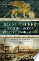 Золотой век Венецианской республики. Завоеватели, торговцы и первые банкиры Европы