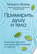 Примирить душу и тело. Телесные практики для жизни без болезней и стресса