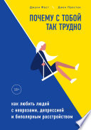 Почему с тобой так трудно. Как любить людей с неврозами, депрессией и биполярным расстройством