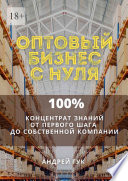 Оптовый бизнес с нуля. 100% концентрат знаний от первого шага к собственной компании