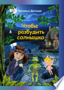 Чтобы разбудить солнышко. Необыкновенные приключения Нюты, её верных друзей и... бабушки Дарэлы