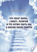 Что знает наука, «знает» религия и что хотим знать мы о жизни после смерти