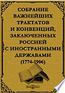 Собрание важнейших трактатов и конвенций, заключенных Россией с иностранными державами. 1774-1906 гг.