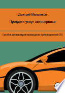 Продажи услуг автосервиса. Пособие для мастеров приемщиков и руководителей СТО