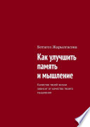 Как улучшить память и мышление. Качество твоей жизни зависит от качества твоего мышления