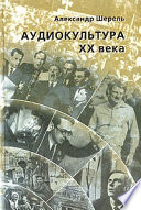 Аудиокультура XX века. История, эстетические закономерности, особенности влияния на аудиторию. Очерки