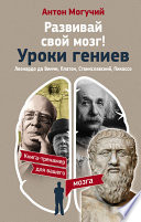 Развивай свой мозг! Уроки гениев. Леонардо да Винчи, Платон, Станиславский, Пикассо