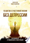 15 шагов к счастливой жизни без депрессии. Как избавиться от подавленности, тоски и уныния