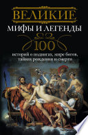 Великие мифы и легенды. 100 историй о подвигах, мире богов, тайнах рождения и смерти