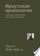 Иркутская археология: газетный компендиум советского периода. Часть I. 1919—1941 гг.