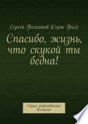 Спасибо, жизнь, что скукой ты бедна! Души рифмованные всплески