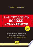 Как продавать дороже конкурентов. Современная технология создания и внедрения ценностных предложений