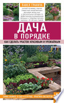 Дача в порядке. Как сделать участок красивым и урожайным