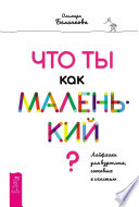 Что ты как маленький? Лайфхаки для взрослых, готовых к счастью