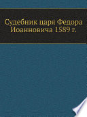 Судебник царя Федора Иоанновича 1589 г.