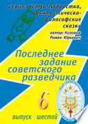 Последнее задание советского разведчика. Серия: Устав Подростка, фантастическо-философские сказки. Выпуск шестой