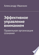 Эффективное управление вниманием. Правильная организация сознания