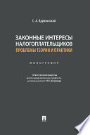 Законные интересы налогоплательщиков: проблемы теории и практики. Монография